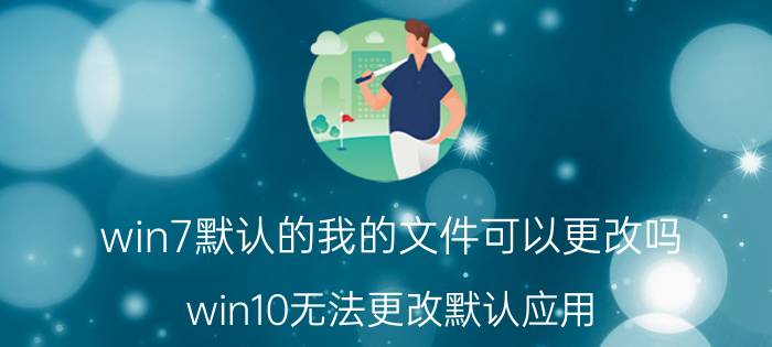 win7默认的我的文件可以更改吗 win10无法更改默认应用？